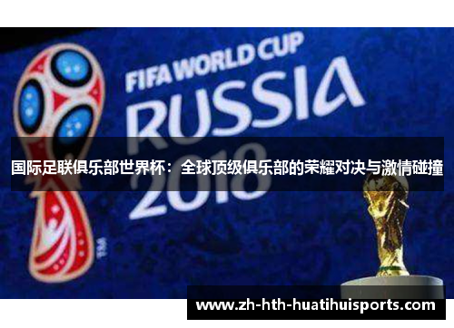 国际足联俱乐部世界杯：全球顶级俱乐部的荣耀对决与激情碰撞