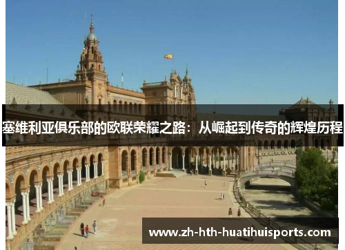 塞维利亚俱乐部的欧联荣耀之路：从崛起到传奇的辉煌历程