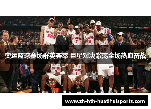 奥运篮球赛场群英荟萃 巨星对决激荡全场热血奋战