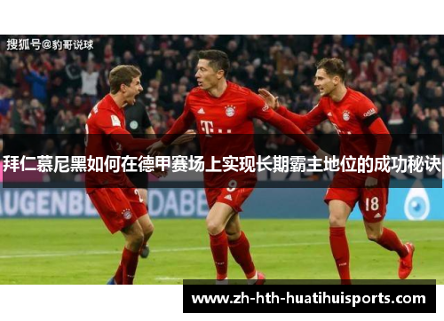 拜仁慕尼黑如何在德甲赛场上实现长期霸主地位的成功秘诀