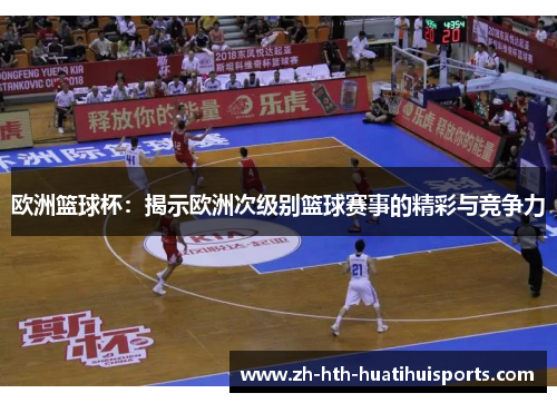 欧洲篮球杯：揭示欧洲次级别篮球赛事的精彩与竞争力
