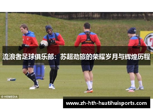 流浪者足球俱乐部：苏超劲旅的荣耀岁月与辉煌历程