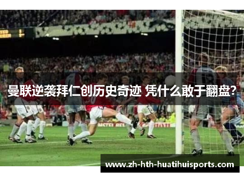 曼联逆袭拜仁创历史奇迹 凭什么敢于翻盘？